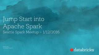 Jump Start into  
Apache Spark 
Seattle Spark Meetup – 1/12/2016
Denny Lee,
Technology Evangelist
 