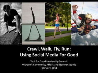 Crawl, Walk, Fly, Run:  Using Social Media For Good<br />Tech for Good Leadership Summit <br />Microsoft Community Affairs...