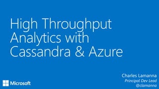High Throughput
Analytics with
Cassandra & Azure
Charles Lamanna
Principal Dev Lead
@clamanna
 