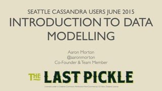 Licensed under a Creative Commons Attribution-NonCommercial 3.0 New Zealand License
SEATTLE CASSANDRA USERS JUNE 2015
INTRODUCTION TO DATA
MODELLING
Licensed under a Creative Commons Attribution-NonCommercial 3.0 New Zealand License
Aaron Morton
@aaronmorton
Co-Founder &Team Member
 
