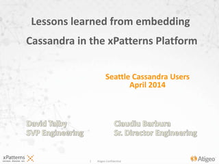 1 Atigeo Confidential
Lessons learned from embedding
Cassandra in the xPatterns Platform
Seattle Cassandra Users
April 2014
 