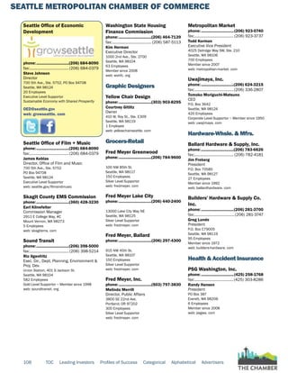 SEATTLE METROPOLITAN CHAMBER OF COMMERCE
108 TOC Leading Investors Profiles of Success Categorical Alphabetical Advertisers
Seattle Office of Economic
Development
phone:...............................(206) 684-8090
fax:......................................(206) 684-0379
Steve Johnson
Director
700 5th Ave., Ste. 5752, PO Box 94708
Seattle, WA 98124
20 Employees
Executive Level Supportor
Sustainable Economy with Shared Prosperity
OED@seattle.gov
web: growseattle. com
Seattle Office of Film + Music
phone:...............................(206) 684-8090
fax:......................................(206) 684-0379
James Keblas
Director, Office of Film and Music
700 5th Ave., Ste. 5752
PO Box 94708
Seattle, WA 98124
Executive Level Supportor
web: seattle.gov/filmandmusic
Skagit County EMS Commission
phone:...............................(360) 428-3230
Earl Klinefelter
Commission Manager
2911 E College Way, #C
Mount Vernon, WA 98273
5 Employees
web: skagitems. com
Sound Transit
phone:...............................(206) 398-5000
fax:......................................(206) 398-5214
Ric Ilgenfritz
Exec. Dir., Dept. Planning, Envirionment &
Proj. Dev.
Union Station, 401 S Jackson St.
Seattle, WA 98104
582 Employees
Gold Level Supportor ~ Member since 1998
web: soundtransit. org
Washington State Housing
Finance Commission
phone:...............................(206) 464-7139
fax:...................................... (206) 587-5113
Kim Herman
Executive Director
1000 2nd Ave., Ste. 2700
Seattle, WA 98104
63 Employees
Member since 2008
web: wshfc. org
Graphic Designers
Yellow Chair Design
phone:...............................(303) 903-8295
Courtney Gitlitz
Owner
410 W. Roy St., Ste. E309
Seattle, WA 98119
1 Employee
web: yellowchairseattle. com
Grocers-Retail
Fred Meyer Greenwood
phone:...............................(206) 784-9600
100 NW 85th St.
Seattle, WA 98117
150 Employees
Silver Level Supportor
web: fredmeyer. com
Fred Meyer Lake City
phone:...............................(206) 440-2400
13000 Lake City Way NE
Seattle, WA 98125
Silver Level Supportor
web: fredmeyer. com
Fred Meyer, Ballard
phone:...............................(206) 297-4300
915 NW 45th St.
Seattle, WA 98107
150 Employees
Silver Level Supportor
web: fredmeyer. com
Fred Meyer, Inc.
phone:...............................(503) 797-3830
Melinda Merrill
Director, Public Affairs
3800 SE 22nd Ave.
Portland, OR 97202
300 Employees
Silver Level Supportor
web: fredmeyer. com
Metropolitan Market
phone:...............................(206) 923-0740
fax:...................................... (206) 923-3737
Todd Korman
Executive Vice President
4025 Delridge Way SW, Ste. 210
Seattle, WA 98106
700 Employees
Member since 2007
web: metropolitan-market. com
Uwajimaya, Inc.
phone:...............................(206) 624-3215
fax:......................................(206) 336-2807
Tomoko Moriguchi-Matsuno
CEO
P.O. Box 3642
Seattle, WA 98124
420 Employees
Corporate Level Supportor ~ Member since 1950
web: uwajimaya. com
Hardware-Whsle. & Mfrs.
Ballard Hardware & Supply, Inc.
phone:...............................(206) 783-6626
fax:...................................... (206) 782-4181
Jim Freberg
President
P.O. Box 70585
Seattle, WA 98127
27 Employees
Member since 1992
web: ballardhardware. com
Builders' Hardware & Supply Co.
Inc.
phone:...............................(206) 281-3700
fax:.......................................(206) 281-3747
Greg Lunde
President
P.O. Box C79005
Seattle, WA 98119
95 Employees
Member since 1972
web: builders-hardware. com
Health & Accident Insurance
PSG Washington, Inc.
phone:...............................(425) 258-1768
fax:......................................(425) 303-8286
Randy Hansen
President
PO Box 387
Everett, WA 98206
6 Employees
Member since 2008
web: psgwa. com
 