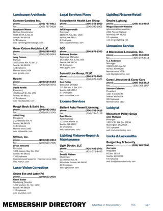 MEMBERSHIP DIRECTORY 127TOCAdvertise in this Directory
Landscape Architects
Camden Gardens Inc.
phone:...............................(206) 767-0811
fax:......................................(206) 767-0928
Stephanie Moore
Holiday Coordinator
6535 5th Pl. S, Ste. B
Seattle, WA 98108
42 Employees
web: camdengardensdesign. com
Geyer Coburn Hutchins LLC
phone:...............................(206) 285-4422
fax:......................................(206) 285-0644
Jerry Coburn
Partner
1607 Dexter Ave. N, Ste., 3
Seattle, WA 98109
12 Employees
Member since 2004
web: gchsite. com
Hewitt
phone:...............................(206) 624-8154
fax:......................................(206) 626-0541
David Hewitt
President
101 Stewart St., Ste. 200
Seattle, WA 98101
47 Employees
web: hewittseattle. com
Hough Beck & Baird Inc.
phone:...............................(206) 682-3051
fax:......................................(206) 682-3245
Juliet Vong
President
215 Westlake Ave. N
Seattle, WA 98109
14 Employees
Member since 1990
web: hbbseattle. com
Mithun, Inc.
phone:...............................(206) 623-3344
fax:......................................(206) 623-7005
Bruce Williams
Principal
1201 Alaskan Way, Ste. 200
Seattle, WA 98101
110 Employees
Corporate Level Supportor ~ Member since 1994
web: mithun. com
Laser Vision Correction
Sound Eye and Laser PS
phone:...............................(206) 622-2020
Randi Baker
Marketing Director
1229 Madison St., Ste. 1250
Seattle, WA 98104
12 Employees
web: soundeye. com
Legal Services Plans
Coopersmith Health Law Group
phone:...............................(206) 343-1000
fax:......................................(206) 343-1001
Jeff Coopersmith
Principal
1809 7th Ave., Ste. 1410
Seattle, WA 98101
8 Employees
web: coopersmithlaw. com
GCG
phone:...............................(206) 876-5300
Adrienne Bunten
Executive Manager
1531 Utah Ave. S, Ste. 600
Seattle, WA 98134
10 Employees
web: gcginc. com
Summit Law Group, PLLC
phone:...............................(206) 676-7000
fax:...................................... (206) 676-7001
Don Potter
Executive Director
315 5th Ave. S, Ste. 100
Seattle, WA 98104
57 Employees
web: summitlaw. com
License Services
Ballard Auto/Vessel Licensing
phone:...............................(206) 781-0615
fax:...................................... (206) 784-5116
Fred Maxie
Administrator
2232 NW Market St.
Seattle, WA 98107
10 Employees
web: fastcartabs. com/
Lighting Fixtures-Repair &
Maintenance
Light Doctor, LLC
phone:...............................(425) 481-5001
fax:......................................(425) 275-4495
Donald Nielsen
Chairman
21706 66th Ave. W.
Mountlake Terrace, WA 98043
40 Employees
web: lightdoctor. com
Lighting Fixtures-Retail
Empire Lighting
phone:...............................(206) 915-4657
Megan Dascher-Watkins
Administrative Assistant
2424 Pioneer Highway
Stanwood, WA 98292
2 Employees
web: empirelighting. net
Limousine Service
A Blackstone Limousine, Inc.
phone:...............................(206) 343-5466
fax:.......................................(425) 277-8414
T. J. Anderson
Manager
15202 149th Ave. SE
Renton, WA 98058
Member since 2008
web: blackstonelimo. com
Carey Limousine & Carey Cars
phone:...............................(206) 762-3517
fax:...................................... (206) 768-1607
Sharron Coleman
President
1237 S Director St.
Seattle, WA 98108
28 Employees
Member since 1990
Lobbyist
Monument Policy Group
John Mulligan
Principal
1333 H St. NW, Ste. 300 W
Washington, DC 20005
10 Employees
web: monumentpolicy. com
Locks & Locksmiths
Budget Key & Security
phone:...............................(206) 380-7200
Jim Loria
President
PO Box 16318
Seattle, WA 98116
6 Employees
web: budgetkeyandsecurity. com
 