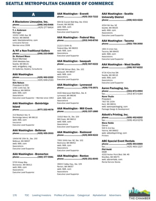 SEATTLE METROPOLITAN CHAMBER OF COMMERCE
176 TOC Leading Investors Profiles of Success Categorical Alphabetical Advertisers
A
A Blackstone Limousine, Inc.
phone:...............................(206) 343-5466
fax:.......................................(425) 277-8414
T. J. Anderson
Manager
15202 149th Ave. SE
Renton, WA 98058
web: blackstonelimo. com
Limousine Service
Member since 2008
A/NT a Non-Traditional Gallery
phone:...............................(206) 233-0680
Dr. Richard Mann
Board Member
2045 Westlake Ave.
Seattle, WA 98121
web: antgallery. org
Art Galleries, Dealers, Consultants
AAA Washington
phone:...............................(425) 462-2222
fax:......................................(425) 646-2193
Kirk Nelson
President & CEO
1745 114th Ave. SE
Bellevue, WA 98004
web: AAA. com
Associations
Executive Level Supportor ~ Member since 1963
AAA Washington - Bainbridge
Island
phone:...............................(877) 222-4678
213 Madison Ave. N
Bainbridge Island, WA 98110
web: AAA. com
Insurance
Executive Level Supportor
AAA Washington - Bellevue
phone:...............................(425) 455-3933
14404 NE 20th St., Ste. 150
Bellevue, WA 98007
web: AAA. com
Associations
Executive Level Supportor
AAA Washington - Bremerton
phone:...............................(360) 377-0081
5700 Kitsap Way
Bremerton, WA 98312
web: AAA. com
Associations
Executive Level Supportor
AAA Washington - Everett
phone:...............................(425) 353-7222
909 SE Everett Mall Way, Ste. E502
Everett, WA 98208
web: AAA. com
Associations
Executive Level Supportor
AAA Washington - Federal Way
phone:...............................(253) 945-8700
2122 S 314th St.
Federal Way, WA 98003
web: AAA. com
Associations
Executive Level Supportor
AAA Washington - Issaquah
phone:...............................(425) 557-0222
405 NW Gilman Blvd., Ste. 102
Issaquah, WA 98027
web: AAA. com
Associations
Executive Level Supportor
AAA Washington - Lynnwood
phone:...............................(425) 775-3571
4100 Alderwood Mall Blvd., Ste. 8
Lynnwood, WA 98036
web: AAA. com
Associations
Executive Level Supportor
AAA Washington - Mill Creek
phone:...............................(425) 337-1880
15415 Main St., Ste. 104
Mill Creek, WA 98012
web: AAA. com
Associations
Executive Level Supportor
AAA Washington - Redmond
phone:...............................(425) 869-9222
7950 164th Ave. NE, Ste. 102
Redmond, WA 98052
web: AAA. com
Associations
Executive Level Supportor
AAA Washington - Renton
phone:...............................(425) 251-6040
3900 E Valley Hwy., Ste. 105
Renton, WA 98057
web: AAA. com
Associations
Executive Level Supportor
AAA Washington - Seattle
University District
phone:...............................(206) 633-4222
4554 9th Ave. NE
Seattle, WA 98105
web: AAA. com
Associations
Executive Level Supportor
AAA Washington - Tacoma
phone:...............................(253) 756-3050
1801 S Union Ave.
Tacoma, WA 98405
web: AAA. com
Associations
Executive Level Supportor
AAA Washington - West Seattle
phone:...............................(206) 937-8222
4734 42nd Ave SW
Seattle, WA 98116
web: AAA. com
Associations
Executive Level Supportor
Aaron Packaging, Inc.
phone:...............................(253) 872-4994
fax:...................................... (253) 872-5184
Norm Thulin
President
7817 SE 210th
Kent, WA 98031
web: aaronpackaging. com
Package Design & Development
Abbott's Printing, Inc.
phone:...............................(509) 452-8202
fax:......................................(509) 453-5278
Steve Noble
Owner
500 S 2nd Ave.
Yakima, WA 98902
web: abbottsprinting. com
Printers
ABC Special Event Rentals
phone:...............................(425) 493-6969
fax:......................................(425) 493-1227
Phil Heidt
DGM
4333 Harbor Point Blvd. SW, #B
Mukilteo, WA 98275
web: abcrentals. com
Rental Service Stores
 