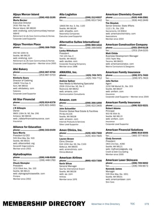 MEMBERSHIP DIRECTORY 179TOCAdvertise in this Directory
Aljoya Mercer Island
phone:...............................(206) 452-3195
Marla Becker
Executive Director
2430 76th Ave. SE
Mercer Island, WA 98040
web: eraliving. com/communities/mercer-
island
Retirement & Life Care Communities & Homes
Corporate Level Supportor
Aljoya Thornton Place
phone:...............................(206) 306-7920
450 NE 100th St.
Seattle, WA 98125
web: eraliving. com
Retirement & Life Care Communities & Homes
Corporate Level Supportor ~ Member since 2000
Alki Bakery
phone:...............................(253) 867-5700
fax:......................................(253) 867-5703
Kimberly Geary
Director of Catering
20809 72nd Ave. S
Kent, WA 98032
web: alkibakery. com
Caterers
Corporate Level Supportor
All Star Financial
phone:...............................(425) 814-6378
fax:......................................(425) 821-3493
J R Gillespie
Owner
9805 116th St. NE, Ste. 206
Kirkland, WA 98034
web: /allstarfinancialinsurance. com
Insurance
Alliance for Education
phone:...............................(206) 343-0449
Sara Morris
President & CEO
509 Olive Way, Ste. 500
Seattle, WA 98101
web: alliance4ed. org
Nonprofit Organizations
Member since 2002
AlphaGraphics
phone:...............................(206) 448-9100
fax:...................................... (206) 448-1760
Chuck Stempler
President
3131 Elliott Ave., Ste. 100
Seattle, WA 98121
web: alphagraphicsseattle. com
Printers
Member since 2002
Alta Logistics
phone:...............................(206) 212-6537
fax:......................................(206) 653-7342
18900 8th Ave. S, Ste. 1100
Seattle, WA 98148
web: shipalta. com
Steamship Companies
Executive Level Supportor
Alternative Suites International
phone:...............................(206) 860-1616
fax:......................................(206) 299-9490
Lenka Mittelbach
President
716 12th Ave. E
Seattle, WA 98102
web: asuites. com
Corporate Housing-Temporary
Member since 1998
AMAXRA, Inc.
phone:............................... (425) 749-7471
fax:.......................................(425) 749-7712
Andrew Spitzer
New Media & Marketing Specialist
2509 152nd Ave. NE, Ste. E
Redmond, WA 98052
web: amaxra. com
Communication Consultants
Amazon. com
phone:...............................(206) 266-1000
fax:......................................(206) 622-2405
John Schoettler
Director Global Real Estate & Facilities
PO Box 81226
Seattle, WA 98108
web: amazon. com
Internet Products & Services
Silver Level Supportor
Amen Clinics, Inc.
phone:...............................(425) 455-7500
fax:......................................(425) 454-7845
Lauren Brown
Clinic Director
616 120th Ave. NE, Ste. C100
Bellevue, WA 98005
web: amenclinics. com
Clinics-Medical
American Airlines
phone:...............................(800) 433-7300
Kevin Silvas
General Manager
Sea-Tac International Airport
Seattle, WA 98158
web: aa. com
Airlines
Member since 1976
American Chemistry Council
phone:...............................(916) 448-2581
fax:...................................... (916) 442-2449
Tim Shestek
Senior Director, State Affairs
1121 L St., Ste. 209
Sacramento, CA 95814
web: americanchemistry. com
Associations
Member since 2004
American Construction Company
phone:...............................(253) 254-0118
fax:......................................(253) 254-0155
Matt Childs
Business Development Manager
1501 Taylor Way
Tacoma, WA 98421
web: americanconstco. com
Marine Contractors & Designers
American Family Insurance
phone:...............................(206) 971-7400
fax:.......................................(206) 971-7403
John Norton
Agent
2232 NW Market St., Ste. 203
Seattle, WA 98107
web: amfam. com
Insurance
Corporate Level Supportor ~ Member since 2005
American Family Insurance
phone:...............................(206) 522-5221
Robert Adams
Principal
903 NE 65th St.
Seattle, WA 98115
web: amfam. com
Insurance
Corporate Level Supportor
American Financial Solutions
phone:...............................(888) 818-5006
fax:...................................... (360) 377-9033
Cindy Seremek
President
2815 2nd Ave., #280
Seattle, WA 98121
web: myfinancialgoals. org
Credit & Debt Counseling
Member since 2000
American Laser Skincare
phone:...............................(206) 749-9692
fax:...................................... (206) 749-9673
Kennedy James
Manager
509 Olive Way, Ste. 1651
Seattle, WA 98101
web: americanlaser. com
Skin Care
 