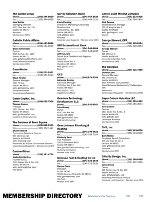 MEMBERSHIP DIRECTORY 207TOCAdvertise in this Directory
The Gaitan Group
phone:...............................(206) 346-6000
fax:......................................(206) 346-6019
Jose Gaitan
Managing Member
3131 Elliott Ave., Ste. 700
Seattle, WA 98121
Attorneys
Member since 1991
Gallatin Public Affairs
phone:...............................(206) 443-8846
fax:......................................(206) 443-9059
Bruce Gryniewski
Partner
2025 1st Ave., Ste. 1150
Seattle, WA 98121
web: gallatinpublicaffairs. com
Public Affairs Consultants
Member since 1991
GameWorks
phone:...............................(206) 521-0952
fax:......................................(206) 521-9293
Steve Forster
General Manager
1511 7th Ave.
Seattle, WA 98101
web: gameworks. com
Amusement Places
Corporate Level Supportor
Garde Capital, Inc.
phone:...............................(206) 552-7900
Thomas Owens
Principal
1301 5th Ave., Ste. 3030
Seattle, WA 98101
web: gardecapital. com
Investment Advisory Service
The Gardens at Town Square
phone:...............................(425) 688-1900
fax:......................................(425) 462-1127
Sharon Howell
Community Relations Director
933 111th Ave. NE
Bellevue, WA 98004
web: eraliving. com
Retirement & Life Care Communities & Homes
Corporate Level Supportor ~ Member since 2004
GardnerGlobal
phone:...............................(206) 391-4724
Jaebadiah Gardner
Founder & CEO
1014 Alaskan Way S, Ste. 104
Seattle, WA 98104
web: gardnerglobal. com
Real Estate
Garvey Schubert Barer
phone:...............................(206) 464-3939
fax:......................................(206) 464-0125
Linda Fleming
Director of Marketing & Business
Development
1191 2nd Ave., Ste. 1800
Seattle, WA 98101
web: gsblaw. com
Attorneys
Corporate Level Supportor ~ Member since 2004
GBC International Bank
phone:.............................. (206) 546-8484
fax:......................................(206) 546-8430
Jeffrey Lewis
Senior Vice President and Regional
Executive
16001 Aurora Ave. N
Shoreline, WA 98133
web: gbcib. com
Banks
GCG
phone:...............................(206) 876-5300
Adrienne Bunten
Executive Manager
1531 Utah Ave. S, Ste. 600
Seattle, WA 98134
web: gcginc. com
Legal Services Plans
Geminus Technology
Development LLC
phone:...............................(206) 932-4541
John Hinkey
Owner
4047 39th Ave. SW
Seattle, WA 98116
web: geminustd. com
Engineers-Consulting
Gene Johnson Plumbing &
Heating
phone:...............................(206) 789-6610
fax:......................................(206) 789-7354
Kimberly Kean
Vice President
10011 Greenwood Ave N.
Seattle, WA 98133
web: genejohnsonplumbing. com
Plumbing Contractors
Member since 2008
Genesee Fuel & Heating Co Inc
phone:...............................(206) 722-1545
fax:......................................(206) 723-7533
Steven Clark
President
PO Box 18206
3616 S Genesee St.Seattle, WA 98118
web: geneseeheat. com
Oils-Fuels
Member since 1987
Gentle Giant Moving Company
phone:...............................(206) 213-0426
fax:......................................(206) 764-7834
Nick Temme
Seattle Branch Manager
6783 E Marginal Way S
Seattle, WA 98108
web: gentlegiant. com
Movers
George Stewart, CPA
phone:...............................(206) 328-8554
fax:......................................(206) 328-0383
George Stewart
Owner
316 17th Ave. S
Seattle, WA 98144
Accountants-Certified Public
Member since 1993
The Georgian
phone:...............................(206) 621-7889
Dennis Clark
General Manager
411 University St.
Seattle, WA 98101
web: fairmont. com/seattle/
GuestServices/Restaurants/TheGeorgian.
htm
Restaurants
Executive Level Supportor ~ Member since 1998
Geyer Coburn Hutchins LLC
phone:...............................(206) 285-4422
fax:......................................(206) 285-0644
Jerry Coburn
Partner
1607 Dexter Ave. N, Ste., 3
Seattle, WA 98109
web: gchsite. com
Landscape Architects
Member since 2004
GHB, Inc.
phone:...............................(360) 943-4500
fax:......................................(360) 943-4502
Barb Walker
Employee Benefit Consultant
556 Lilly Road SE, Ste. A
Olympia, WA 98501
web: ghbinsurance. com
Insurance
Member since 2007
Gifts By Design, Inc.
phone:...............................(206) 286-6688
fax:......................................(206) 287-1865
Jamie Stone
Owner
151 Western Ave. W, Ste. 350
Seattle, WA 98119
web: giftsbydesign. net
Advertising-Promotional Products
Corporate Level Supportor ~ Member since 2006
 
