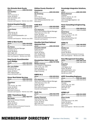 MEMBERSHIP DIRECTORY 221TOCAdvertise in this Directory
Kim Ricketts Book Events
phone:...............................(206) 632-2419
Lara Hamilton
Owner
4252 Fremont Ave. N
Seattle, WA 98103
web: kimricketts. com
Event Planning
Corporate Level Supportor ~ Member since 2004
Kindred Hospital Seattle
phone:...............................(206) 364-2050
fax:...................................... (206) 361-5722
Lauren Suarez
CEO
10631 8th Ave. NE
Seattle, WA 98125
web: kindredhospitalseattle. com
Hospitals
Corporate Level Supportor ~ Member since 2002
KING 5/Belo Seattle
phone:...............................(206) 448-5555
fax:......................................(206) 448-3936
Ray Heacox
President & General Manager
333 Dexter Ave. N
Seattle, WA 98109
web: king5. com
Television Stations & Broadcast Companies
Silver Level Supportor ~ Member since 1954
King County Councilmember
Larry Phillips
phone:...............................(206) 296-1004
fax:......................................(206) 296-0370
Hon. Larry Phillips
Councilmember
516 3rd Ave., Rm. 1200
Seattle, WA 98104
web: kingcounty.gov
Government-State & Local
Kinzer Real Estate Services
phone:...............................(206) 628-3333
fax:......................................(206) 442-1530
Craig Kinzer
CEO
1191 2nd Ave., Ste. 1500
Seattle, WA 98101
web: kinzer. com
Real Estate Consultants
Corporate Level Supportor ~ Member since 1996
KIRO 7 Eyewitness News
phone:...............................(206) 728-7777
Apryl Battin
Community Outreach Director
2807 3rd Ave.
Seattle, WA 98121
web: kirotv. com
Television Stations & Broadcast Companies
Executive Level Supportor
Kittitas County Chamber of
Commerce
phone:...............................(509) 925-2002
Jim Armstrong
CEO
609 N. Main St.
Elensburg, WA 98926
web: kittitascountychamber. com
Associations
KJAQ 96.5
phone:...............................(206) 805-0965
fax:......................................(206) 805-0982
Kevin McCarthy
Senior Vice President/Market Manager
1000 Dexter Ave. N, Ste. 100
Seattle, WA 98109
web: jackseattle. com
Radio Stations & Broadcasting Companies
Corporate Level Supportor
Klondike Gold Rush National
Historical Park
phone:...............................(206) 220-4240
Jacqueline Ashwell
Superintendent
319 2nd Ave. S
Seattle, WA 98104
web: nps.gov/klse
Government-Federal
Member since 2006
Kloosterboer Dutch Harbor, LLC
phone:...............................(206) 727-2780
Matthew Darbous
Vice President of Operations
2025 1st Ave., Ste. 1205
Seattle, WA 98121
web: kloosterboer. us
Freight Forwarding
KMPS 94.1
phone:...............................(206) 805-0941
fax:......................................(206) 805-0907
Kevin McCarthy
Senior Vice President/Market Manager
1000 Dexter Ave. N, Ste. 100
Seattle, WA 98109
web: kmps. com
Radio Stations & Broadcasting Companies
Corporate Level Supportor
Knoll, Inc.
phone:...............................(206) 652-2786
fax:......................................(206) 624-0235
Heather Pletschett
Sales Representative
1200 5th Ave., Ste. 2000
Seattle, WA 98101
web: knoll. com
Office Furniture & Equipment-Dealers
Knowledge Integration Solutions,
LLC
phone:...............................(206) 529-4955
Simone Bachaud
President
8618 NE 143rd St., Ste. 100
Kirkland, WA 98034
web: knowledgeintegration. net
Accountants
Kocer Consulting & Engineering,
PLLC
phone:...............................(206) 528-0111
fax:...................................... (206) 274-8369
Daniel Kocer
President / Owner
3147 Fairview Ave. E, Ste. 100
Seattle, WA 98102
web: kocerconsulting. com
Engineers-Consulting
KONG TV
phone:...............................(206) 448-5555
fax:......................................(206) 448-3697
Sheldon Lee
Controller
333 Dexter Ave N
Seattle, WA 98109
Television Stations & Broadcast Companies
Silver Level Supportor ~ Member since 1998
Koss Management Consulting
phone:...............................(206) 282-1131
fax:......................................(206) 282-5056
Doug Koss
President
1204 Bigelow Ave N
Seattle, WA 98109
web: kosshrexpert. com/
Management Consultants
Member since 2000
KPFF Consulting Engineers
phone:...............................(206) 622-5822
fax:......................................(206) 622-8130
Ron Leimkuhler
Principal
1601 5th Ave., Ste. 1600
Seattle, WA 98101
web: kpff. com
Engineers
KPMG LLP
phone:...............................(206) 913-4000
fax:......................................(206) 913-4444
Robert Carlile
Partner
1918 Eighth Avenue, Ste. 2900
Seattle, WA 98101
web: us.kpmg. com
Accountants
Silver Level Supportor ~ Member since 1955
 