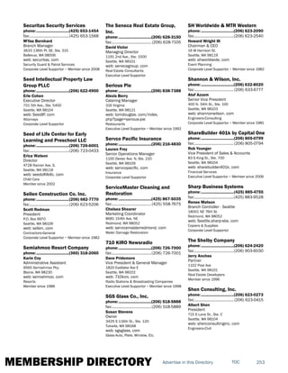 MEMBERSHIP DIRECTORY 253TOCAdvertise in this Directory
Securitas Security Services
phone:...............................(425) 653-1454
fax:......................................(425) 653-1568
M'liss Bernhard
Branch Manager
3633 136th Pl. SE, Ste. 315
Bellevue, WA 98006
web: securitas. com
Security Guard & Patrol Services
Corporate Level Supportor ~ Member since 2008
Seed Intellectual Property Law
Group PLLC
phone:...............................(206) 622-4900
Erle Cohen
Executive Director
701 5th Ave., Ste. 5400
Seattle, WA 98104
web: SeedIP. com
Attorneys
Corporate Level Supportor
Seed of Life Center for Early
Learning and Preschool LLC
phone:...............................(206) 726-6001
fax:......................................(206) 723-0433
Erica Watson
Director
4728 Rainier Ave. S.
Seattle, WA 98118
web: seedoflifellc. com
Child Care
Member since 2002
Sellen Construction Co. Inc.
phone:...............................(206) 682-7770
fax:......................................(206) 623-5206
Scott Redman
President
P.O. Box 9970
Seattle, WA 98109
web: sellen. com
Contractors-General
Corporate Level Supportor ~ Member since 1982
Semiahmoo Resort Company
phone:...............................(360) 318-2060
Karin Coy
Administrative Assistant
9565 Semiahmoo Pky.
Blaine, WA 98230
web: semiahmoo. com
Resorts
Member since 1986
The Seneca Real Estate Group,
Inc.
phone:...............................(206) 628-3150
fax:...................................... (206) 628-7105
David Victor
Managing Director
1191 2nd Ave., Ste. 1500
Seattle, WA 98101
web: senecagroup. com
Real Estate Consultants
Executive Level Supportor
Serious Pie
phone:...............................(206) 838-7388
Alexis Berry
Catering Manager
316 Virginia
Seattle, WA 98121
web: tomdouglas. com/index.
php?page=serious-pie
Restaurants
Executive Level Supportor ~ Member since 1992
Servco Pacific Insurance
phone:...............................(206) 216-4830
Lauren Frey
Senior Operations Manager
1100 Dexter Ave. N, Ste. 220
Seattle, WA 98109
web: servcopacific. com
Insurance
Corporate Level Supportor
ServiceMaster Cleaning and
Restoration
phone:...............................(425) 867-5035
fax:......................................(425) 558-7675
Chelsea Shearer
Marketing Coordinator
8681 154th Ave. NE
Redmond, WA 98052
web: servicemasterredmond. com
Water Damage Restoration
710 KIRO Newsradio
phone:...............................(206) 726-7000
fax:......................................(206) 726-7001
Dave Pridemore
Vice President & General Manager
1820 Eastlake Ave E
Seattle, WA 98102
web: 710kiro. com
Radio Stations & Broadcasting Companies
Executive Level Supportor ~ Member since 1998
SGS Glass Co., Inc.
phone:...............................(206) 518-5888
fax:......................................(206) 518-5889
Susan Stevens
Owner
3425 S 116th St., Ste. 125
Tukwila, WA 98168
web: sgsglass. com
Glass-Auto, Plate, Window, Etc.
SH Worldwide & MTR Western
phone:...............................(206) 623-2090
fax:......................................(206) 623-2540
Howard Wright III
Chairman & CEO
16 W Harrison St.
Seattle, WA 98119
web: shworldwide. com
Event Planning
Corporate Level Supportor ~ Member since 1982
Shannon & Wilson, Inc.
phone:...............................(206) 632-8020
fax:......................................(206) 633-6777
Atef Azzam
Senior Vice President
400 N. 34th St., Ste. 100
Seattle, WA 98103
web: shannonwilson. com
Engineers-Consulting
Corporate Level Supportor ~ Member since 1981
ShareBuilder 401k by Capital One
phone:...............................(206) 805-0799
fax:......................................(206) 805-0794
Rob Younger
Vice President of Sales & Accounts
83 S King St., Ste. 700
Seattle, WA 98104
web: sharebuilder401k. com
Financial Services
Executive Level Supportor ~ Member since 2006
Sharp Business Systems
phone:...............................(425) 885-4755
fax:......................................(425) 883-9528
Renee Matson
Branch Controller - Seattle
18001 NE 76th St.
Redmond, WA 98052
web: Seattle.sharp-sbs. com
Copiers & Supplies
Corporate Level Supportor
The Shelby Company
phone:...............................(206) 624-2420
fax:......................................(206) 903-6030
Jerry Anches
Partner
1102 Post Ave
Seattle, WA 98101
Real Estate Developers
Member since 1996
Shen Consulting, Inc.
phone:...............................(206) 623-0273
fax:...................................... (206) 623-0415
Albert Shen
President
715 S Lane St., Ste. C
Seattle, WA 98104
web: shenconsultinginc. com
Engineers-Civil
 