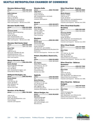 SEATTLE METROPOLITAN CHAMBER OF COMMERCE
254 TOC Leading Investors Profiles of Success Categorical Alphabetical Advertisers
Sheraton Bellevue Hotel
phone:...............................(425) 455-3330
fax:.......................................(425) 451-2473
Kathy Anderson
Controller
100 112th Ave. NE
Bellevue, WA 98004
web: sheraton. com/bellevue
Hotels & Other Accommodations
Silver Level Supportor ~ Member since 2000
Sheraton Seattle Hotel
phone:...............................(206) 621-9000
fax:...................................... (206) 621-8441
Carrianne Smith
Director, Sales & Marketing
1400 6th Ave.
Seattle, WA 98101
web: sheratonseattle. com
Hotels & Other Accommodations
Silver Level Supportor ~ Member since 1981
Sheraton Wall Centre Hotel
phone:...............................(604) 331-1000
fax:...................................... (604) 331-1001
Bruno Wall
President
1088 Burrard St
Vancouver, V6Z2R9, BC web:
sheratonvancouver. com
Hotels & Other Accommodations
Silver Level Supportor
Sherpa Adventure Gear
phone:...............................(425) 251-0760
Sandra Bartlett
Accounting/Office Manager
7857 S 180th St
Kent, WA 98032
web: sherpaadventuregear. com
Clothes-Women-Whsle. & Mfrs.
Shiftpoint Strategies, Inc.
phone:...............................(206) 622-8011
Dennis Noland
President
4133 25th Ave. SW
Seattle, WA 98106
web: shiftpoint. biz
Public Relations
Member since 1993
Showbox at the Market
phone:...............................(800) 745-3000
1426 1st Ave.
Seattle, WA 98101
web: www/showboxonline. com
Theatres-Stages
Corporate Level Supportor
Showbox SoDo
phone:...............................(800) 745-3000
Libby Dover
1700 1st Ave. S,
Seattle, WA 98134
web: showboxonline. com/sodo
Theatres-Stages
Corporate Level Supportor
Shred-it
phone:...............................(425) 264-0073
fax:......................................(425) 264-0079
Scott Tillery
Sales Manager
18709 E. Valley Hwy
Kent, WA 98032
web: shredit. com
Paper Shredding
Shuckers
phone:...............................(206) 621-1984
Dennis Clark
General Manager
411 University Street
Seattle, WA 98101
web: fairmont. com/seattle/
GuestServices/Restaurants/Shuckers.htm
Restaurants
Executive Level Supportor ~ Member since 1998
Siebert, Brandford, Shank & Co.,
Inc
phone:...............................(206) 621-8903
fax:......................................(206) 382-6640
Gary Gayton
Senior Vice President
2107 Elliott Ave., Ste. 307
Seattle, WA 98121
web: sbsco. com
Financial Services
Member since 1994
SightLife
phone:...............................(206) 682-8500
fax:......................................(206) 682-8504
Monty Montoya
President and CEO
221 Yale Ave. N, Ste. 450
Seattle, WA 98109
web: sightlife. org
Nonprofit Organizations
Corporate Level Supportor ~ Member since 2005
Silicon Designs, Inc.
phone:...............................(415) 391-8329
Kati Cole
Marketing Manager
13905 NE 128th St.
Kirkland, WA 98034
web: silicondesigns. com
Manufacturers
Silver Cloud Hotel - Stadium
phone:...............................(206) 204-9800
fax:...................................... (206) 381-0751
Marita Simpson
Director of Sales
1046 1st Ave. S.
Seattle, WA 98134
web: silvercloud. com/seattlestadium
Hotels & Other Accommodations
Corporate Level Supportor ~ Member since 2006
Silver Cloud Hotel Seattle -
Broadway
phone:...............................(206) 325-1400
fax:......................................(206) 324-1995
Chauncey DeVitis
General Manager
1100 Broadway
Seattle, WA 98122
web: silvercloud. com/broadway.php
Hotels & Other Accommodations
Corporate Level Supportor ~ Member since 2004
Silver Cloud Hotels
phone:...............................(425) 637-9800
fax:......................................(425) 637-1900
Brian Zuber
COO
103 118th Ave. SE, #300
Bellevue, WA 98005
web: silvercloud. com
Hotels & Other Accommodations
Corporate Level Supportor ~ Member since 1992
Silver Cloud Inn - Bellevue
Downtown
phone:...............................(425) 637-7000
fax:......................................(425) 455-0531
Brian Zuber
COO
10621 NE 12th St.
Bellevue, WA 98004
web: silvercloud. com/06home.htm
Hotels & Other Accommodations
Corporate Level Supportor ~ Member since 1981
Silver Cloud Inn - Bellevue
Eastgate
phone:...............................(425) 957-9100
fax:......................................(425) 644-2240
Brian Zuber
COO
14632 SE Eastgate Way
Bellevue, WA 98007
web: silvercloud. com/15home.htm
Hotels & Other Accommodations
Corporate Level Supportor ~ Member since 1996
 