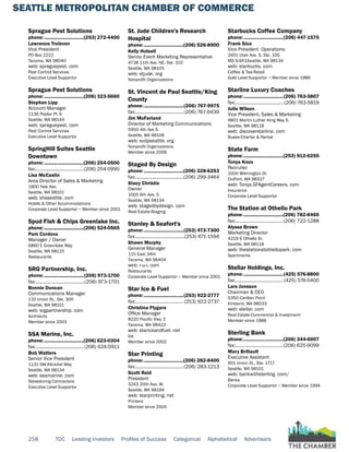 SEATTLE METROPOLITAN CHAMBER OF COMMERCE
258 TOC Leading Investors Profiles of Success Categorical Alphabetical Advertisers
Sprague Pest Solutions
phone:...............................(253) 272-4400
Lawrence Treleven
Vice President
PO Box 2222
Tacoma, WA 98040
web: spraguepest. com
Pest Control Services
Executive Level Supportor
Sprague Pest Solutions
phone:...............................(206) 323-5660
Stephen Lipp
Account Manager
1136 Poplar Pl. S
Seattle, WA 98144
web: spraguepest. com
Pest Control Services
Executive Level Supportor
SpringHill Suites Seattle
Downtown
phone:...............................(206) 254-0500
fax:......................................(206) 254-0990
Lisa McCaslin
Area Director of Sales & Marketing
1800 Yale Ave.
Seattle, WA 98101
web: shsseattle. com
Hotels & Other Accommodations
Corporate Level Supportor ~ Member since 2001
Spud Fish & Chips Greenlake Inc.
phone:...............................(206) 524-0565
Pam Cordova
Manager / Owner
6860 E Greenlake Way
Seattle, WA 98115
Restaurants
SRG Partnership, Inc.
phone:...............................(206) 973-1700
fax:.......................................(206) 973-1701
Bonnie Duncan
Communications Manager
110 Union St., Ste. 300
Seattle, WA 98101
web: srgpartnership. com
Architects
Member since 2003
SSA Marine, Inc.
phone:...............................(206) 623-0304
fax:...................................... (206) 624-5911
Bob Watters
Senior Vice President
1131 SW Klickitat Way
Seattle, WA 98134
web: ssamarine. com
Stevedoring Contractors
Executive Level Supportor
St. Jude Children's Research
Hospital
phone:...............................(206) 526-8900
Kelly Hutsell
Senior Event Marketing Representative
4738 11th Ave. NE, Ste. 102
Seattle, WA 98105
web: stjude. org
Nonprofit Organizations
St. Vincent de Paul Seattle/King
County
phone:...............................(206) 767-9975
fax:......................................(206) 767-6439
Jim McFarland
Director of Marketing Communications
5950 4th Ave S
Seattle, WA 98108
web: svdpseattle. org
Nonprofit Organizations
Member since 2008
Staged By Design
phone:...............................(206) 328-6253
fax:......................................(206) 299-3464
Stacy Christie
Owner
1005 6th Ave. S
Seattle, WA 98134
web: stagedbydesign. com
Real Estate-Staging
Stanley & Seafort's
phone:...............................(253) 473-7300
fax:.......................................(253) 471-1594
Shawn Murphy
General Manager
115 East 34th
Tacoma, WA 98404
web: r-u-i. com
Restaurants
Corporate Level Supportor ~ Member since 2001
Star Ice & Fuel
phone:...............................(253) 922-2777
fax:...................................... (253) 922-2737
Christina Flygare
Office Manager
8220 Pacific Hwy. E
Tacoma, WA 98422
web: stariceandfuel. net
Ice
Member since 2002
Star Printing
phone:...............................(206) 282-8400
fax:......................................(206) 283-1213
Scott Reid
President
3243 20th Ave. W.
Seattle, WA 98199
web: starprinting. net
Printers
Member since 2004
Starbucks Coffee Company
phone:...............................(206) 447-1575
Frank Sica
Vice President Operations
2401 Utah Ave. S, Ste. 100
MS S-SR1Seattle, WA 98134
web: starbucks. com
Coffee & Tea-Retail
Gold Level Supportor ~ Member since 1986
Starline Luxury Coaches
phone:...............................(206) 763-5807
fax:...................................... (206) 763-5819
Julie Wilson
Vice President, Sales & Marketing
9801 Martin Luther King Way S.
Seattle, WA 98118
web: discoverstarline. com
Buses-Charter & Rental
State Farm
phone:...............................(253) 912-6255
Tonya Knox
Recruiter
1000 Wilmington Dr.
DuPont, WA 98327
web: Tonya.SFAgentCareers. com
Insurance
Corporate Level Supportor
The Station at Othello Park
phone:...............................(206) 782-8466
fax:......................................(206) 722-1288
Alyssa Brown
Marketing Director
4219 S Othello St.
Seattle, WA 98118
web: thestationatothellopark. com
Apartments
Stellar Holdings, Inc.
phone:...............................(425) 576-8800
fax:...................................... (425) 576-5400
Lars Jonsson
Chairman & CEO
5350 Carillon Point
Kirkland, WA 98033
web: stellar. com
Real Estate-Commercial & Investment
Member since 1988
Sterling Bank
phone:...............................(206) 344-6007
fax:......................................(206) 625-9099
Mary Brillault
Executive Assistant
601 Union St., Ste. 1717
Seattle, WA 98101
web: bankwithsterling. com/
Banks
Corporate Level Supportor ~ Member since 1994
 