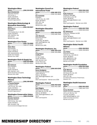 MEMBERSHIP DIRECTORY 271TOCAdvertise in this Directory
Washington Bikes
phone:...............................(206) 224-9252
Barb Chamberlain
Executive Director
314 1st Ave. S
Seattle, WA 98104
web: wabikes. org
Nonprofit Organizations
Washington Biotechnology &
Biomedical Association
phone:...............................(206) 456-9567
Chris Rivera
President
1551 Eastlake Ave. E, Ste 300
Seattle, WA 98102
web: washbio. org
Associations
Member since 1995
Washington Care Center
phone:...............................(206) 725-2800
fax:......................................(206) 577-6298
Helen Sikov
Adminstrator
2821 S. Walden St.
Seattle, WA 98144
web: wacarecenter. com
Health Care Facilities
Member since 1999
Washington Chain & Supply Inc
phone:...............................(206) 623-8500
fax:......................................(206) 621-9834
Bert Cehovet
Vice President
PO Box 3645
Seattle, WA 98124
web: wachain. com
Marine Equipment & Supplies
Member since 1999
Washington Clean Technology
Alliance
phone:...............................(206) 389-8655
J. Thomas Ranken
President & CEO
1301 5th Ave., Ste. 1500
Seattle, WA 98101
web: wacleantech. org
Nonprofit Organizations
Washington Conservation Voters
phone:............................... (206) 374-0760
Brendon Cechovic
Executive Director
1402 3rd Ave., Ste. 1400
Seattle, WA 98101
web: wcvoters. org
Environmental & Ecological Services
Washington Council on
International Trade
phone:...............................(206) 389-7273
fax:......................................(206) 443-3828
Eric Schinfeld
President
1301 5th Ave., Ste. 1500
Seattle, WA 98101
web: wcit. org
Associations
Member since 1995
Washington Education
Association
phone:...............................(253) 941-6700
fax:......................................(253) 946-7604
John Okamoto
Executive Director
PO Box 9100
Federal Way, WA 98063
web: washingtonea. org
Associations
Member since 1995
Washington Employers, Inc.
phone:.............................. (206) 329-1120
fax:......................................(206) 329-2689
Craig Nelson
President
P.O. Box 12068
Seattle, WA 98102
web: wa-emp. com
Human Resources
Member since 1980
Washington Federal
phone:...............................(206) 819-2348
Karen Goodgame
Small Business Banker
10001 NE 8th St.
Bellevue, WA 98004
web: washingtonfederal. com
Banks
Silver Level Supportor ~ Member since 2008
Washington Federal
phone:...............................(425) 453-4190
fax:......................................(425) 452-1587
Reid Wiggins
Relationship Manager
400 108th Ave. NE, Ste. 104
Bellevue, WA 98004
web: washingtonfederal. com
Banks
Silver Level Supportor
Washington Federal
phone:...............................(206) 938-1242
fax:......................................(206) 932-7393
Kathy Anderson
VP Branch Manager
6428 California Ave. SW
Seattle, WA 98136
web: washingtonfederal. com
Banks
Silver Level Supportor ~ Member since 2006
Washington Federal
phone:...............................(206) 624-7930
fax:......................................(206) 624-2334
Roy Whitehead
Chairman, President & CEO
425 Pike St.
Seattle, WA 98101
web: washingtonfederal. com
Banks
Silver Level Supportor ~ Member since 1988
Washington Global Health
Alliance
phone:...............................(206) 456-9619
fax:......................................(206) 456-9619
Lisa Cohen
Executive Director
1900 9th Ave., M/S C9S-10
Seattle, WA 98101
web: wghalliance. org
Nonprofit Organizations
Member since 2008
Washington Health Foundation
phone:...............................(206) 924-3258
fax:...................................... (206) 284-0274
Kelly Mitchell
Office Manager
600 Stewart St., Ste. 220
Seattle, WA 98101
web: whf. org
Foundations-Educational, Philanthropic,
Research, Etc.
Washington Health Insurance
Agency
phone:...............................(360) 464-1622
fax:...................................... (360) 940-7122
Vernon Bonfield
Health Insurance Specialist
222 Lee St. SW, Ste. 116
Tumwater, WA 98501
web: wahealthagency. com
Health & Accident Insurance
Member since 2007
 
