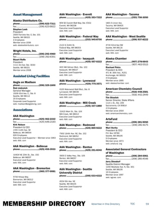 MEMBERSHIP DIRECTORY 59TOCAdvertise in this Directory
Asset Management
Alaska Distributors Co.
phone:...............................(206) 622-7311
fax:......................................(206) 623-9922
Stephen Loeb
President
2000 Fairview Ave. E, Ste. 101
Seattle, WA 98102
4 Employees
Member since 1936
web: alaskadistributors. com
Wright Hotels, Inc.
phone:...............................(206) 292-4960
fax:......................................(206) 292-6351
Stuart Rolfe
President
1111 3rd Ave. Ste. 3030
Seattle, WA 98101
Member since 2008
Assisted Living Facilities
Aegis on Madison
phone:...............................(206) 325-1600
Rob Liebreich
General Manager
1928 43rd Ave. E., Ste. 8
Seattle, WA 98112
20 Employees
Corporate Level Supportor
web: madison@aegisliving. com
Associations
AAA Washington
phone:...............................(425) 462-2222
fax:......................................(425) 646-2193
Kirk Nelson
President & CEO
1745 114th Ave. SE
Bellevue, WA 98004
600 Employees
Executive Level Supportor ~ Member since 1963
web: AAA. com
AAA Washington - Bellevue
phone:...............................(425) 455-3933
14404 NE 20th St., Ste. 150
Bellevue, WA 98007
Executive Level Supportor
web: AAA. com
AAA Washington - Bremerton
phone:...............................(360) 377-0081
5700 Kitsap Way
Bremerton, WA 98312
Executive Level Supportor
web: AAA. com
AAA Washington - Everett
phone:...............................(425) 353-7222
909 SE Everett Mall Way, Ste. E502
Everett, WA 98208
Executive Level Supportor
web: AAA. com
AAA Washington - Federal Way
phone:...............................(253) 945-8700
2122 S 314th St.
Federal Way, WA 98003
Executive Level Supportor
web: AAA. com
AAA Washington - Issaquah
phone:...............................(425) 557-0222
405 NW Gilman Blvd., Ste. 102
Issaquah, WA 98027
Executive Level Supportor
web: AAA. com
AAA Washington - Lynnwood
phone:...............................(425) 775-3571
4100 Alderwood Mall Blvd., Ste. 8
Lynnwood, WA 98036
Executive Level Supportor
web: AAA. com
AAA Washington - Mill Creek
phone:...............................(425) 337-1880
15415 Main St., Ste. 104
Mill Creek, WA 98012
Executive Level Supportor
web: AAA. com
AAA Washington - Redmond
phone:...............................(425) 869-9222
7950 164th Ave. NE, Ste. 102
Redmond, WA 98052
Executive Level Supportor
web: AAA. com
AAA Washington - Renton
phone:...............................(425) 251-6040
3900 E Valley Hwy., Ste. 105
Renton, WA 98057
Executive Level Supportor
web: AAA. com
AAA Washington - Seattle
University District
phone:...............................(206) 633-4222
4554 9th Ave. NE
Seattle, WA 98105
Executive Level Supportor
web: AAA. com
AAA Washington - Tacoma
phone:...............................(253) 756-3050
1801 S Union Ave.
Tacoma, WA 98405
Executive Level Supportor
web: AAA. com
AAA Washington - West Seattle
phone:...............................(206) 937-8222
4734 42nd Ave SW
Seattle, WA 98116
Executive Level Supportor
web: AAA. com
Alaska Chamber
phone:...............................(907) 278-6643
fax:...................................... (907) 463-5515
Rachael Petro
President & CEO
471 W. 36th Ave., #201
Anchorage, AK 99503
4 Employees
Member since 1995
web: alaskachamber. com
American Chemistry Council
phone:...............................(916) 448-2581
fax:...................................... (916) 442-2449
Tim Shestek
Senior Director, State Affairs
1121 L St., Ste. 209
Sacramento, CA 95814
4 Employees
Member since 2004
web: americanchemistry. com
ArtsFund
phone:...............................(206) 281-9050
fax:...................................... (206) 281-9175
Mari Horita
President & CEO
P.O. Box 19780
Seattle, WA 98109
9 Employees
Member since 1973
web: artsfund. org
Associated General Contractors
of Washington
phone:...............................(206) 284-0061
fax:......................................(206) 285-4546
Jerry Dinndorf
Seattle District Manager
1200 Westlake Ave. N, Ste. 301
Seattle, WA 98109
16 Employees
Member since 1997
web: agcwa. com
 