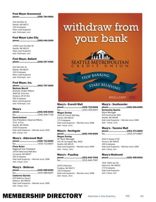 MEMBERSHIP DIRECTORY 93TOCAdvertise in this Directory
Fred Meyer Greenwood
phone:...............................(206) 784-9600
100 NW 85th St.
Seattle, WA 98117
150 Employees
Silver Level Supportor
web: fredmeyer. com
Fred Meyer Lake City
phone:...............................(206) 440-2400
13000 Lake City Way NE
Seattle, WA 98125
Silver Level Supportor
web: fredmeyer. com
Fred Meyer, Ballard
phone:...............................(206) 297-4300
915 NW 45th St.
Seattle, WA 98107
150 Employees
Silver Level Supportor
web: fredmeyer. com
Fred Meyer, Inc.
phone:...............................(503) 797-3830
Melinda Merrill
Director, Public Affairs
3800 SE 22nd Ave.
Portland, OR 97202
300 Employees
Silver Level Supportor
web: fredmeyer. com
Macy's
phone:...............................(206) 506-6000
fax:......................................(206) 506-7720
Carol Jackson
Vice President, External Affairs
Third & Pine
Seattle, WA 98181
1000 Employees
Gold Level Supportor ~ Member since 1918
web: macys. com
Macy's - Alderwood Mall
phone:...............................(425) 712-6000
fax:...................................... (425) 712-6007
Fiona Bulen
Regional Vice President
18700 Alderwood Mall Blvd
Lynnwood, WA 98037
300 Employees
Gold Level Supportor ~ Member since 1998
web: macys. com/
Macy's - Bellevue
phone:...............................(425) 688-6000
fax:......................................(425) 688-6007
Catherine Bartels
400 Bellevue Square
Bellevue, WA 98004
Gold Level Supportor ~ Member since 1999
web: macys. com/
Macy's - Everett Mall
phone:...............................(425) 710-6000
fax:......................................(425) 303-6007
Megan Dunlap
1502 SE Everett Mall Way
Everett, WA 98204
175 Employees
Gold Level Supportor ~ Member since 1998
web: macys. com/
Macy's - Northgate
phone:...............................(206) 440-6000
Megan Dunlap
VP Store Manager
401 NE Northgate Way, #602
Seattle, WA 98125
Gold Level Supportor ~ Member since 1999
web: macys. com/
Macy's - Puyallup
phone:...............................(253) 840-7000
fax:......................................(253) 840-7007
3500 S Meridian
Puyallup, WA 98373
150 Employees
Gold Level Supportor ~ Member since 1998
web: macys. com/
Macy's - Southcenter
phone:...............................(425) 656-6000
Derieontay Sparks
Store Manager
500 Southcenter Mall
Seattle, WA 98188
Gold Level Supportor ~ Member since 1999
web: macys. com/
Macy's - Tacoma Mall
phone:...............................(253) 471-6800
fax:.......................................(253) 471-6807
4502 S Steele #700
Tacoma, WA 98409
300 Employees
Gold Level Supportor ~ Member since 1999
web: macys. com
Macy's-Redmond
phone:...............................(425) 498-6000
7400 166th Ave NE
Redmond, WA 98052
175 Employees
Gold Level Supportor
web: macys. com
 
