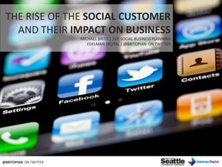 THE RISE OF THE SOCIAL CUSTOMER   AND THEIR IMPACT ON BUSINESS MICHAEL BRITO | SVP, SOCIAL BUSINESS PLANNING EDELMAN DIGITAL | @BRITOPIAN  ON TWITTER @BRITOPIAN  ON TWITTER 