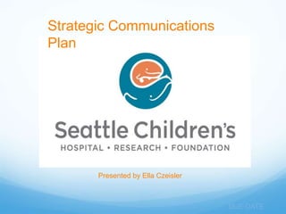 Strategic Communications
Plan




       Presented by Ella Czeisler



                                    DUE DATE
 