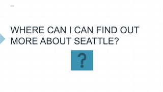 WHERE CAN I CAN FIND OUT
MORE ABOUT SEATTLE?
WSB
 