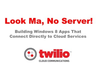 Look Ma, No Server!
   Building Windows 8 Apps That
 Connect Directly to Cloud Services
 
