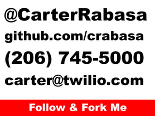 @CarterRabasa
github.com/crabasa
(206) 745-5000
carter@twilio.com
   Follow & Fork Me
 