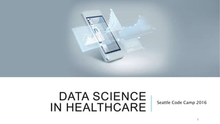 DATA SCIENCE
IN HEALTHCARE
Seattle Code Camp 2016
1
 