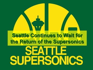 Seattle Continues to Wait for
the Return of the Supersonics

 
