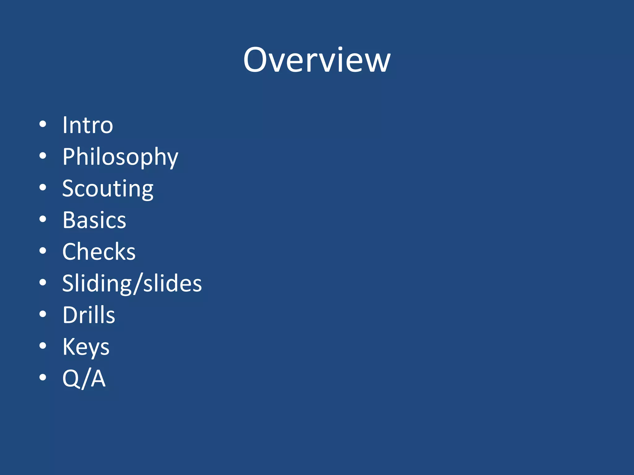 Overview
•   Intro
•   Philosophy
•   Scouting
•   Basics
•   Checks
•   Sliding/slides
•   Drills
•   Keys
•   Q/A
 