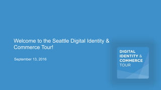 Welcome to the Seattle Digital Identity &
Commerce Tour!
September 13, 2016
 