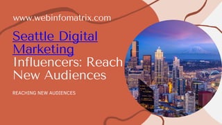 Seattle Digital
Marketing
Influencers: Reach
New Audiences
REACHING NEW AUDIENCES
www.webinfomatrix.com
 