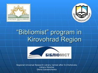 “ Bibliomist” program in Kirovohrad Region Regional Universal Research Library named after D.Chizhevsky Library Director Olena Garashchenko 