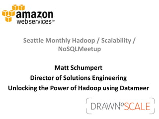 Seattle Monthly Hadoop / Scalability /
               NoSQLMeetup

               Matt Schumpert
       Director of Solutions Engineering
Unlocking the Power of Hadoop using Datameer
 