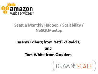 Seattle Monthly Hadoop / Scalability /
           NoSQLMeetup

 Jeremy Edberg from Netflix/Reddit,
                and
     Tom White from Cloudera
 