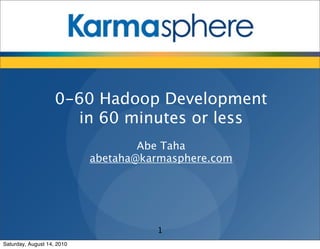 Title Here
      • First Level
            – Second Level
                   • Third Level


                    0-60 Hadoop Development
                      in 60 minutes or less
                                    Abe Taha
                            abetaha@karmasphere.com




                                      1
Saturday, August 14, 2010
 