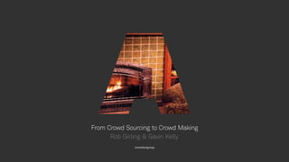 1
From Crowd Sourcing to Crowd Making
@artefactgroup
Rob Girling & Gavin Kelly
 