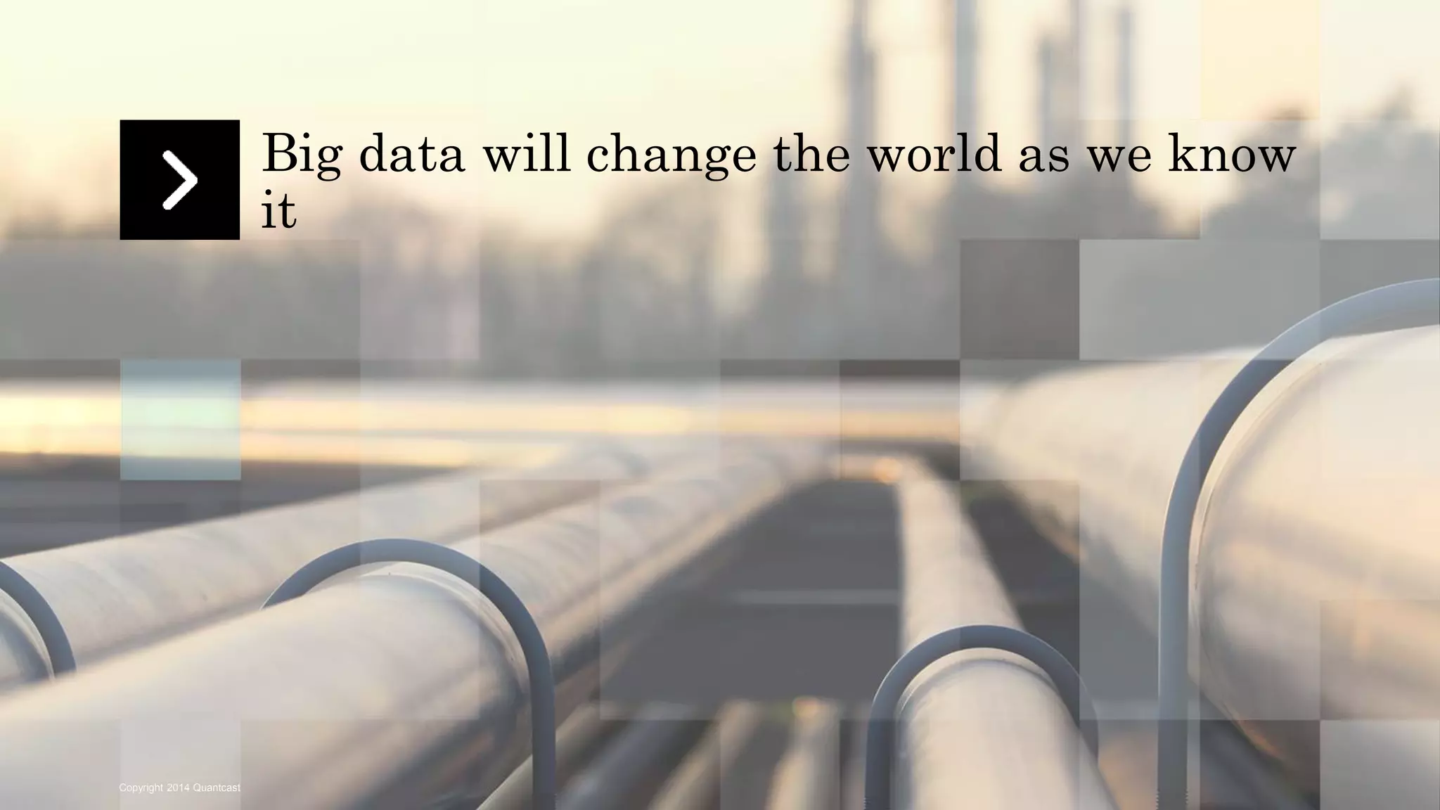 Copyright 2014 Quantcast 
Big data will change the world as we know 
it 
 