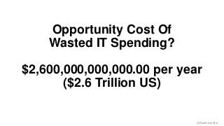 @RealGeneKim 
Opportunity Cost Of 
Wasted IT Spending? 
$2,600,000,000,000.00 per year 
($2.6 Trillion US) 
 