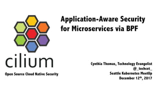 Application-Aware Security
for Microservices via BPF
Cynthia Thomas, Technology Evangelist
@_techcet_
Seattle Kubernetes MeetUp
December 12th, 2017
Open Source Cloud Native Security
 