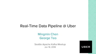 Real-Time Data Pipeline @ Uber
Mingmin Chen
George Teo
Seattle Apache Kafka Meetup
Jan 18, 2018
 