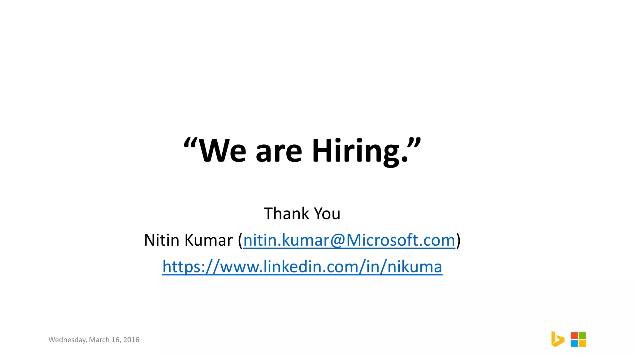 “We are Hiring.”
Thank You
Nitin Kumar (nitin.kumar@Microsoft.com)
https://www.linkedin.com/in/nikuma
Wednesday, March 16, 2016
 