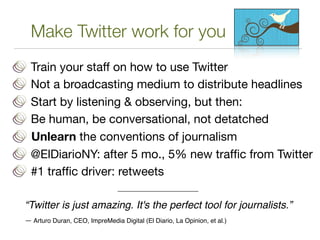 Make Twitter work for you
  Train your staff on how to use Twitter
  Not a broadcasting medium to distribute headlines
  S...