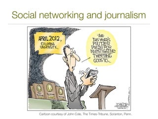 Social networking and journalism




      Cartoon courtesy of John Cole, The Times-Tribune, Scranton, Penn.
 