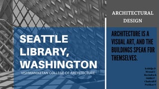SEATTLE
LIBRARY,
WASHINGTON
ARCHITECTURAL
DESIGN
ARCHITECTURE IS A
VISUAL ART, AND THE
BUILDINGS SPEAK FOR
THEMSELVES.
Kshitija D
Mrunal J
Ravindra K
Siddhi P
Chaitrali P
Pushkar S
VISHWANIKETAN COLLEGE OF ARCHITECTURE
 