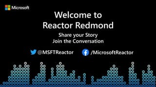 Welcome to
Reactor Redmond
Share your Story
Join the Conversation
@MSFTReactor /MicrosoftReactor
 