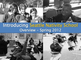 Introducing Seattle Nativity School
       Overview - Spring 2012




                                 1
 