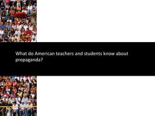 What do American teachers and students know about
propaganda?
 