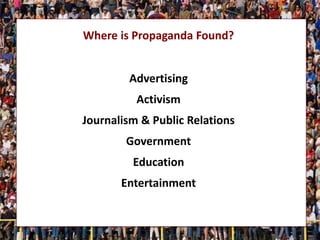 Where is Propaganda Found?
Advertising
Activism
Journalism & Public Relations
Government
Education
Entertainment
 