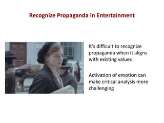 Recognize Propaganda in Entertainment
It’s difficult to recognize
propaganda when it aligns
with existing values
Activation of emotion can
make critical analysis more
challenging
 