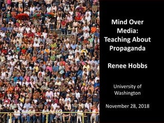 Mind Over
Media:
Teaching About
Propaganda
Renee Hobbs
University of
Washington
November 28, 2018
 