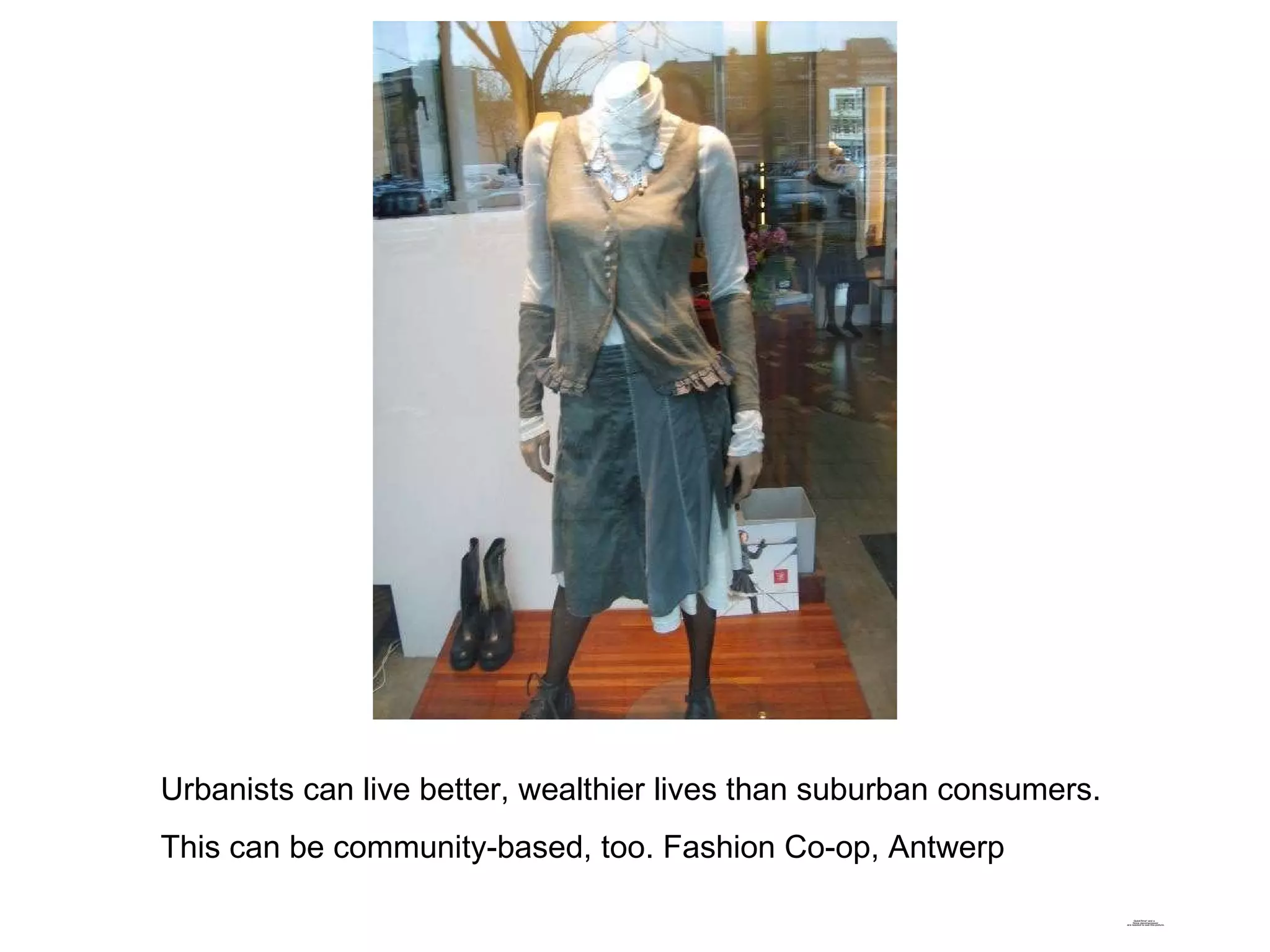 Urbanists can live better, wealthier lives than suburban consumers. This can be community-based, too. Fashion Co-op, Antwerp 