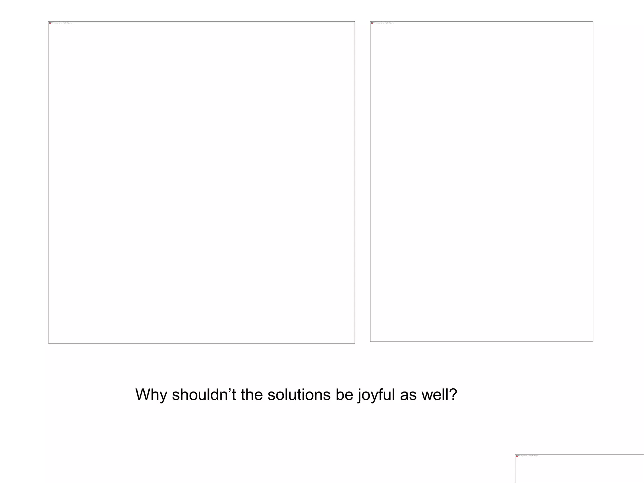 Why shouldn’t the solutions be joyful as well?
 