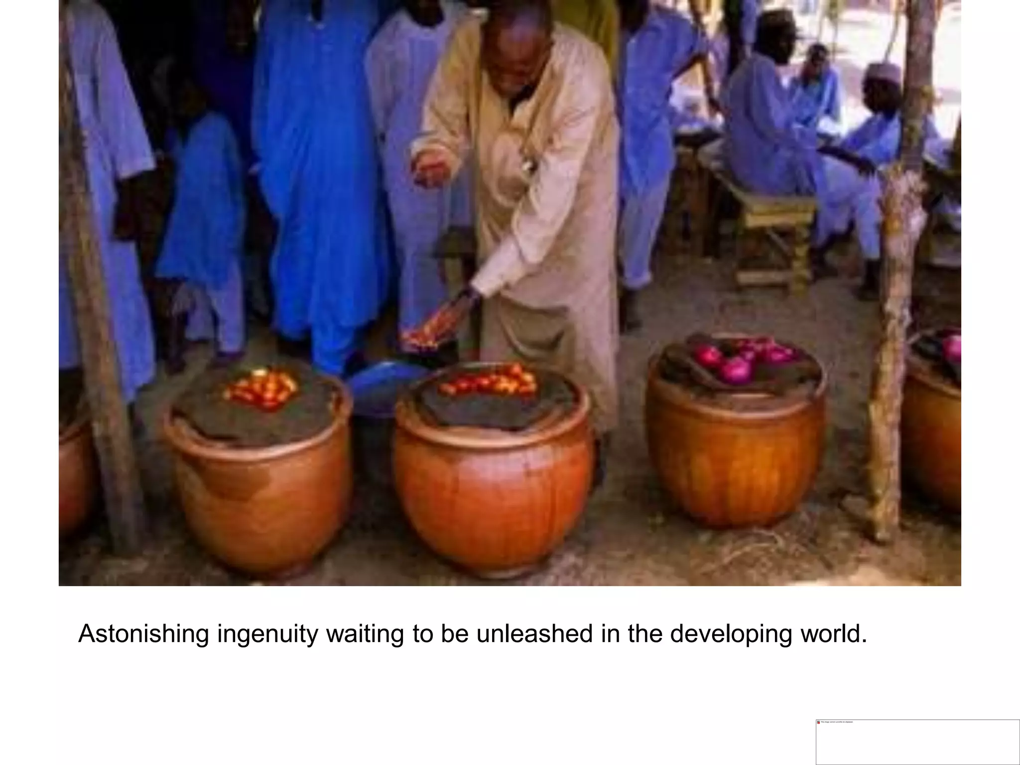 Astonishing ingenuity waiting to be unleashed in the developing world.
 