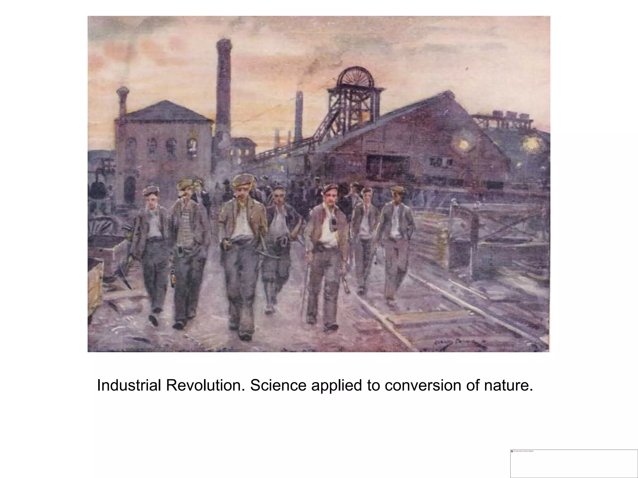 Industrial Revolution. Science applied to conversion of nature.
 